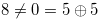 $8 \neq 0=5\oplus 5$