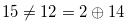 $15 \neq 12=2\oplus 14$