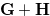 $\mathbf{G}+\mathbf{H}$