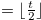 $= \lfloor \frac{t}{2}\rfloor $