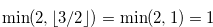 $\min (2, \lfloor 3/2 \rfloor )=\min (2,1)=1$