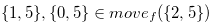 $\{ 1,5\} , \{ 0,5\}  \in move_ f(\{ 2,5\} )$
