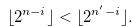 \begin{equation} \label{falseofflog2} \lfloor 2^{n-i} \rfloor < \lfloor 2^{n^{\prime }-i} \rfloor . \end{equation}