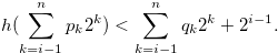 \begin{equation} \label{eqlemmaforh222} h(\sum \limits _{k = i-1}^ n {{p_ k}} {2^ k}) < \sum \limits _{k = i-1}^ n {{q_ k}} {2^ k}+2^{i-1}.\nonumber \end{equation}