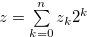 $z= \sum \limits _{k = 0}^ n {{z_ k}} {2^ k}$