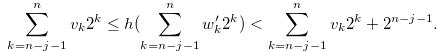 \begin{equation} \label{constru1b} \sum \limits _{k = n-j-1}^ n {{v_ k}} {2^ k} \leq h(\sum \limits _{k = n-j-1}^ n {{w_ k^{\prime }}} {2^ k}) < \sum \limits _{k = n-j-1}^ n {{v_ k}} {2^ k} + 2^{n-j-1}. \end{equation}