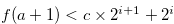$f(a+1) < c \times 2^{i+1} + 2^ i$
