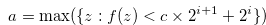 \begin{equation} \label{definitionofvaa} a = \max (\{ z: f(z) < c \times 2^{i+1} + 2^ i\} ) \end{equation}