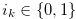 $i_ k \in \{ 0,1\} $