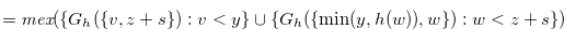$\displaystyle =\textit{mex}(\{ G_ h(\{ v,z+s\} ):v<y\}  \cup \{ G_ h(\{  \min (y,h(w)),w\} ):w < z+s\} )\nonumber  $