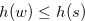 $h(w) \leq h(s)$