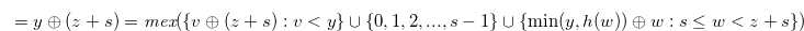 \begin{equation}  = y \oplus (z+s) = \textit{mex}(\{ v\oplus (z+s):v<y \}  \cup \{ 0,1,2,...,s-1\}  \cup \{  \min (y,h(w)) \oplus w:s \leq w < z+s \} )\nonumber \end{equation}