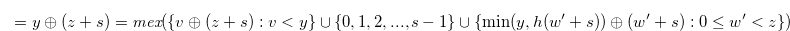 \begin{equation}  = y \oplus (z+s) = \textit{mex}(\{ v\oplus (z+s):v<y \}  \cup \{ 0,1,2,...,s-1\}  \cup \{  \min (y,h(w^{\prime }+s)) \oplus (w^{\prime }+s):0 \leq w^{\prime } < z \} )\label{grundynimussterm} \end{equation}