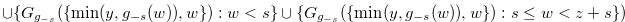 $\displaystyle \cup \{ G_{g_{-s}}(\{  \min (y,g_{-s}(w)),w\} ):w < s\}  \cup \{ G_{g_{-s}}(\{  \min (y,g_{-s}(w)),w\} ):s \leq w < z+s\} )\nonumber  $
