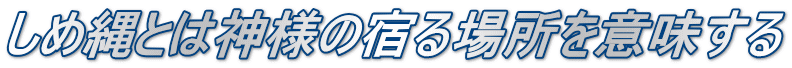 しめ縄とは神様の宿る場所を意味する