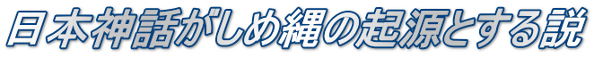 日本神話がしめ縄の起源とする説