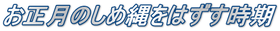 お正月のしめ縄をはずす時期