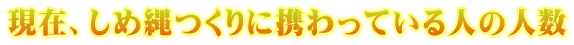 現在、しめ縄つくりに携わっている人の人数