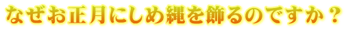 なぜお正月にしめ縄を飾るのですか？