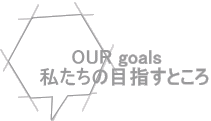OUR goals　 私たちの目指すところ