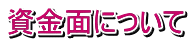 資金面について 
