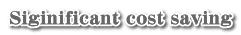 Siginificant cost saving
