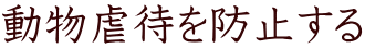 動物虐待を防止する 