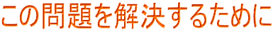 この問題を解決するために