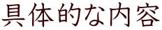 具体的な内容