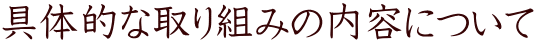 具体的な取り組みの内容について