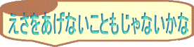 えさをあげないこともじゃないかな 