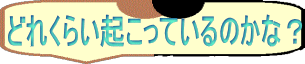 どれくらい起こっているのかな？ 