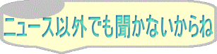 ニュース以外でも聞かないからね 