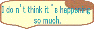 I do n’t think it ’s happening  so much.
