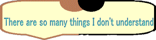 There are so many things I don't understand 