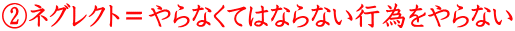 ②ネグレクト＝やらなくてはならない行為をやらない