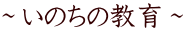 ～いのちの教育～
