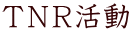 ＴＮＲ活動