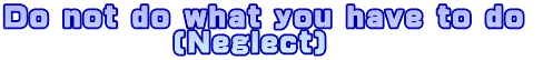 Do not do what you have to do (Neglect)