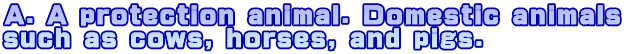 A. A protection animal. Domestic animals such as cows, horses, and pigs.
