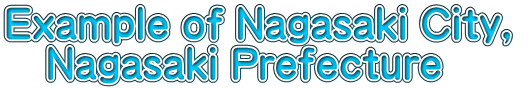 Example of Nagasaki City,  　Nagasaki Prefecture