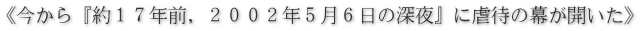 《今から『約１７年前，２００２年５月６日の深夜』に虐待の幕が開いた》