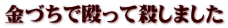 金づちで殴って殺しました