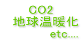 CO2 　地球温暖化 　       　etc....
