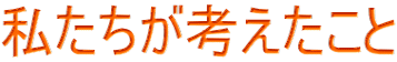 私たちが考えたこと
