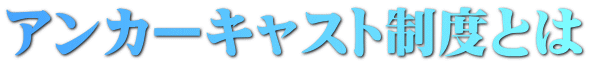 アンカーキャスト制度とは