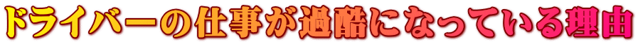 ドライバーの仕事が過酷になっている理由